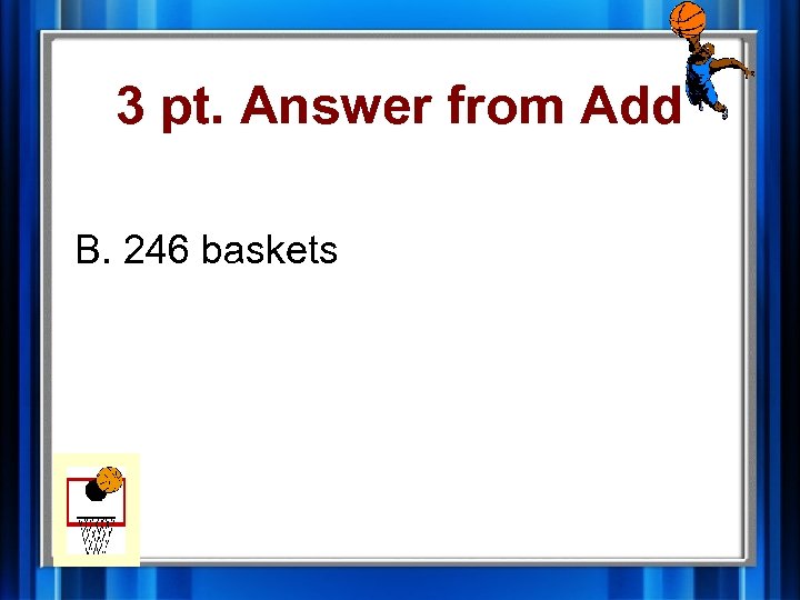 3 pt. Answer from Add B. 246 baskets 