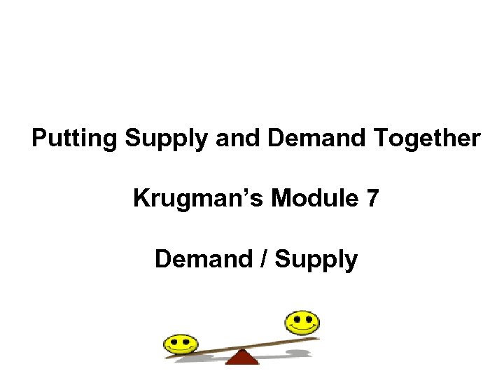 Putting Supply and Demand Together Krugman’s Module 7 Demand / Supply 