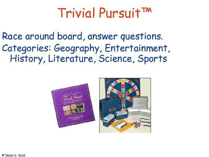 Trivial Pursuit™ Race around board, answer questions. Categories: Geography, Entertainment, History, Literature, Science, Sports