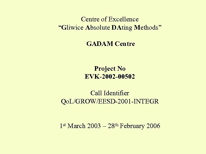 Centre of Excellence “Gliwice Absolute DAting Methods” GADAM Centre Project No EVK-2002 -00502 Call