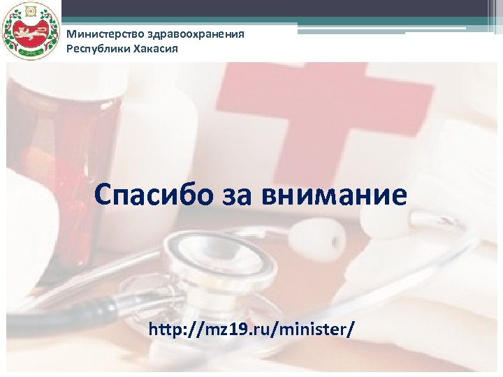 Министерство здравоохранения Республики Хакасия Спасибо за внимание http: //mz 19. ru/minister/ 