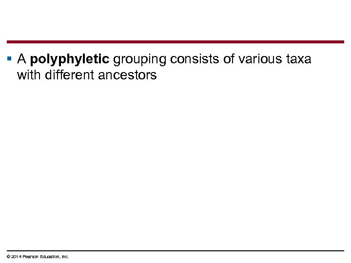 § A polyphyletic grouping consists of various taxa with different ancestors © 2014 Pearson