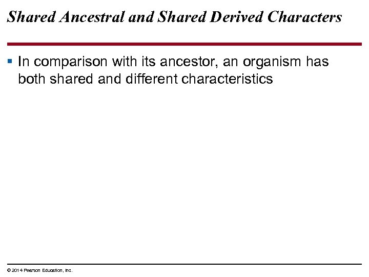 Shared Ancestral and Shared Derived Characters § In comparison with its ancestor, an organism