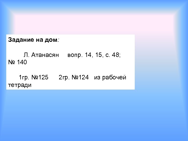 Задание на дом: Л. Атанасян вопр. 14, 15, с. 48; № 140 1 гр.