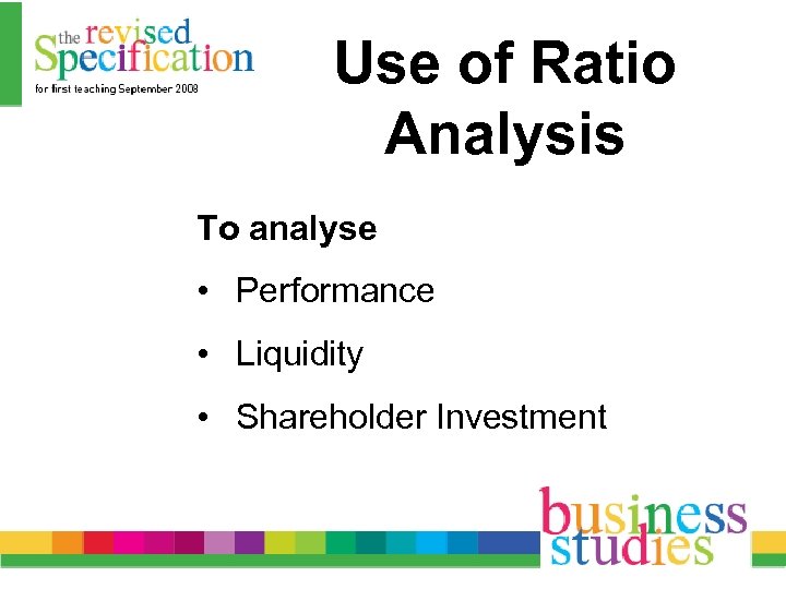Use of Ratio Analysis To analyse • Performance • Liquidity • Shareholder Investment 