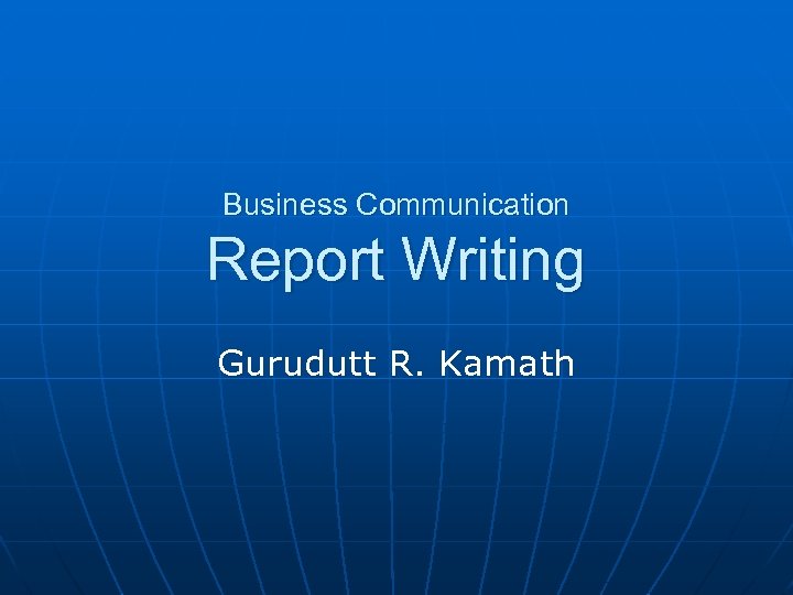 Business Communication Report Writing Gurudutt R. Kamath 