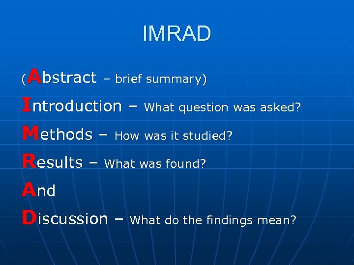 IMRAD Abstract – brief summary) Introduction – What question was asked? Methods – How