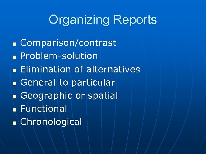 Organizing Reports n n n n Comparison/contrast Problem-solution Elimination of alternatives General to particular