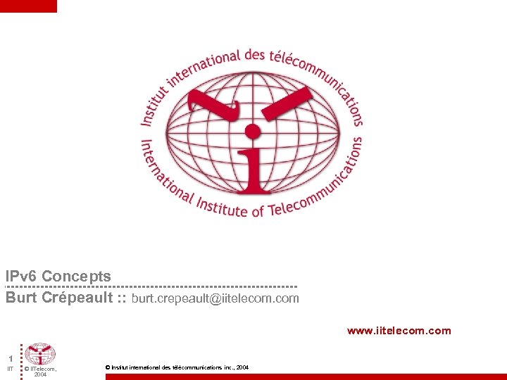 IPv 6 Concepts Burt Crépeault : : burt. crepeault@iitelecom. com www. iitelecom. com 1
