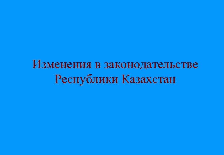Изменения в законодательстве Республики Казахстан 