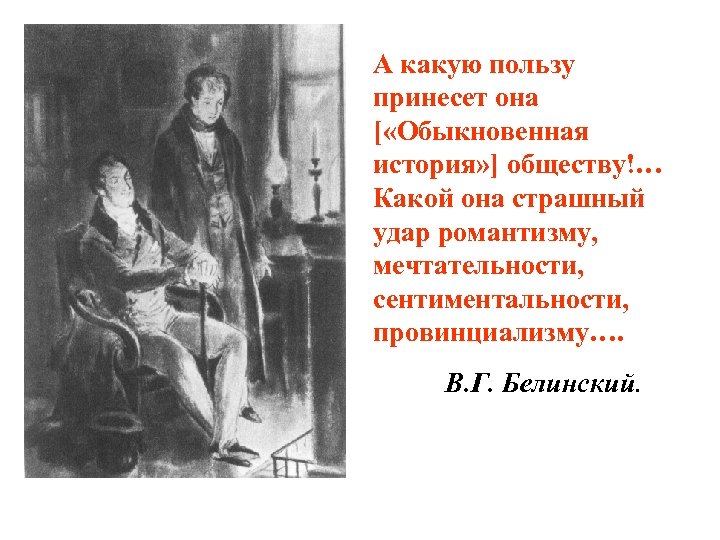 А какую пользу принесет она [ «Обыкновенная история» ] обществу!… Какой она страшный удар