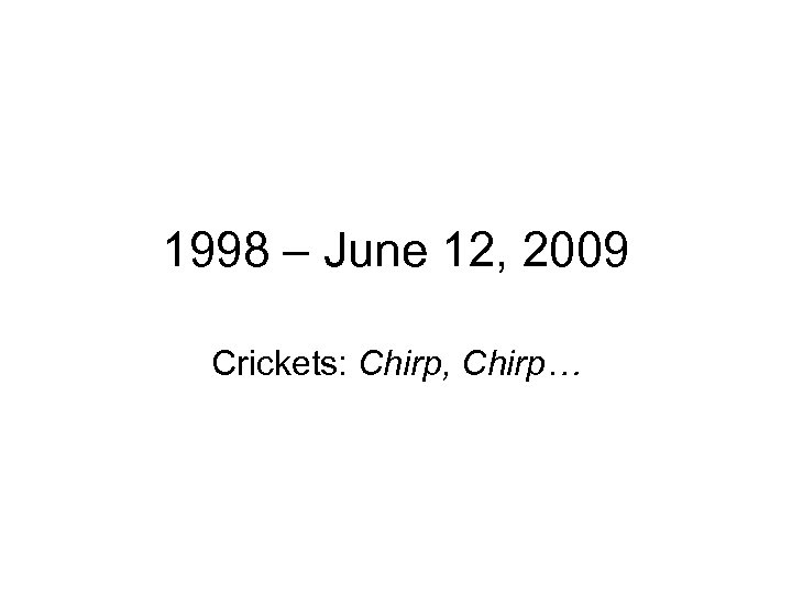 1998 – June 12, 2009 Crickets: Chirp, Chirp… 