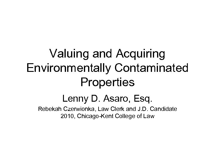 Valuing and Acquiring Environmentally Contaminated Properties Lenny D. Asaro, Esq. Rebekah Czerwionka, Law Clerk