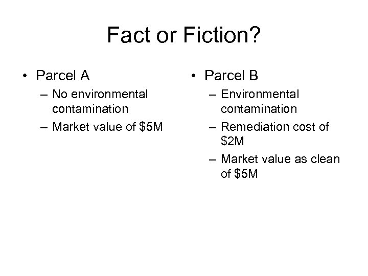 Fact or Fiction? • Parcel A – No environmental contamination – Market value of