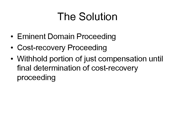 The Solution • Eminent Domain Proceeding • Cost-recovery Proceeding • Withhold portion of just