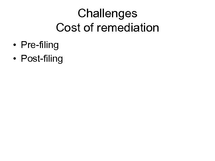 Challenges Cost of remediation • Pre-filing • Post-filing 