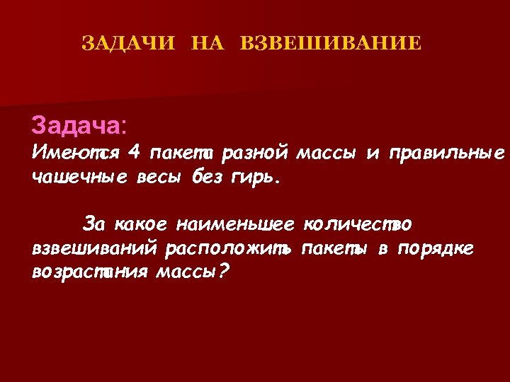 ЗАДАЧИ НА ВЗВЕШИВАНИЕ Задача: Имеются 4 пакета разной массы и правильные чашечные весы без
