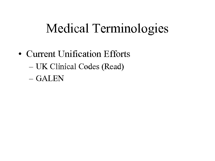 Medical Terminologies • Current Unification Efforts – UK Clinical Codes (Read) – GALEN 