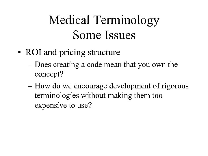 Medical Terminology Some Issues • ROI and pricing structure – Does creating a code