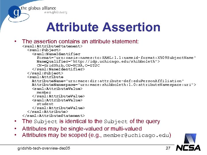 Attribute Assertion • The assertion contains an attribute statement: <saml: Attribute. Statement> <saml: Subject>