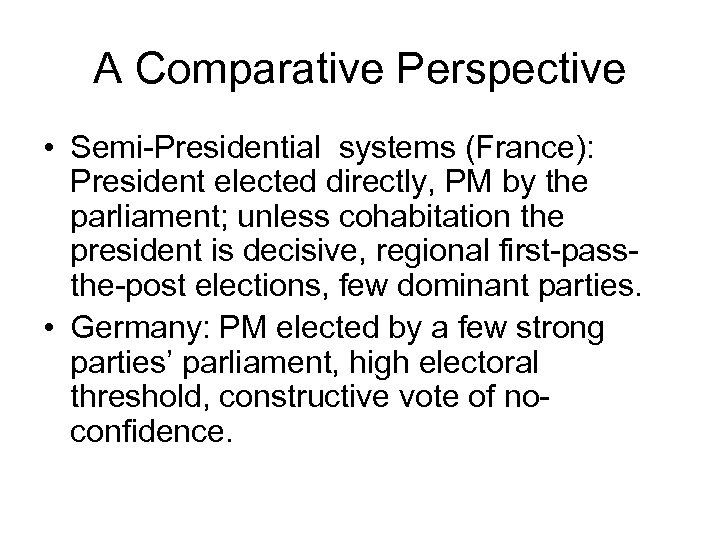 A Comparative Perspective • Semi-Presidential systems (France): President elected directly, PM by the parliament;