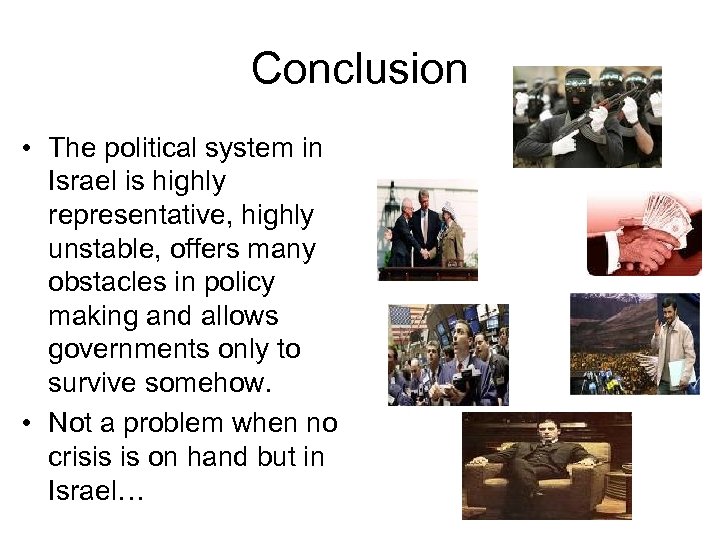 Conclusion • The political system in Israel is highly representative, highly unstable, offers many