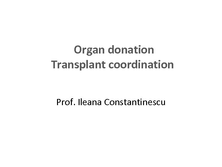 Organ donation Transplant coordination Prof. Ileana Constantinescu 