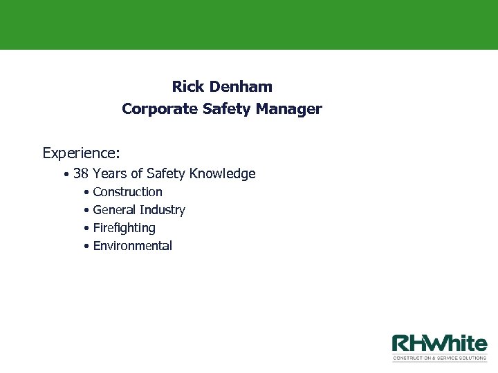 Rick Denham Corporate Safety Manager Experience: • 38 Years of Safety Knowledge • Construction