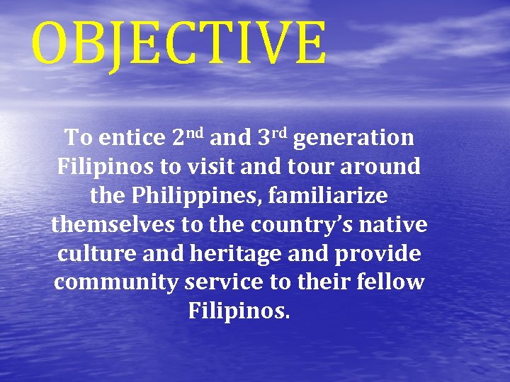 OBJECTIVE To entice 2 nd and 3 rd generation Filipinos to visit and tour