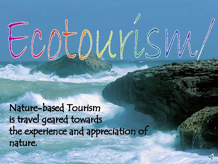 Nature-based Tourism is travel geared towards the experience and appreciation of nature. 