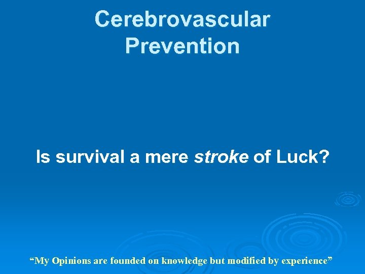 Cerebrovascular Prevention Is survival a mere stroke of Luck? “My Opinions are founded on