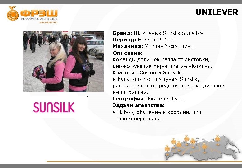 UNILEVER Бренд: Шампунь «Sunsilk» Период: Ноябрь 2010 г. Механика: Уличный сэмплинг. Описание: Команды девушек