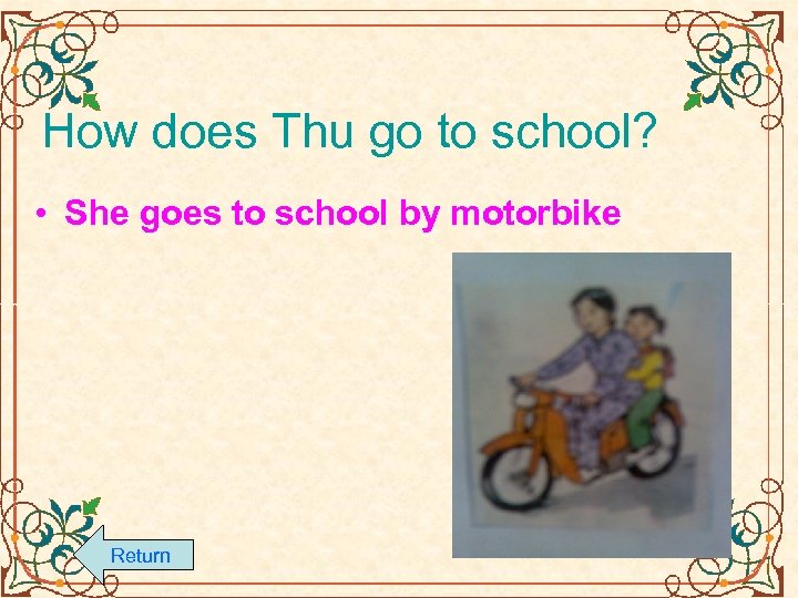 How does Thu go to school? • She goes to school by motorbike Return