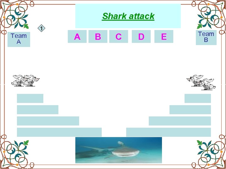 Shark attack 1 Team A __ B __ C __ D __ E Team