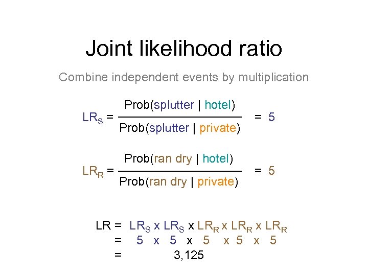 Joint likelihood ratio Combine independent events by multiplication LRS = LRR = Prob(splutter |
