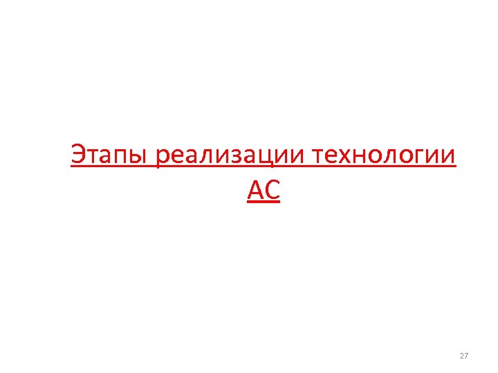 Этапы реализации технологии АС 27 