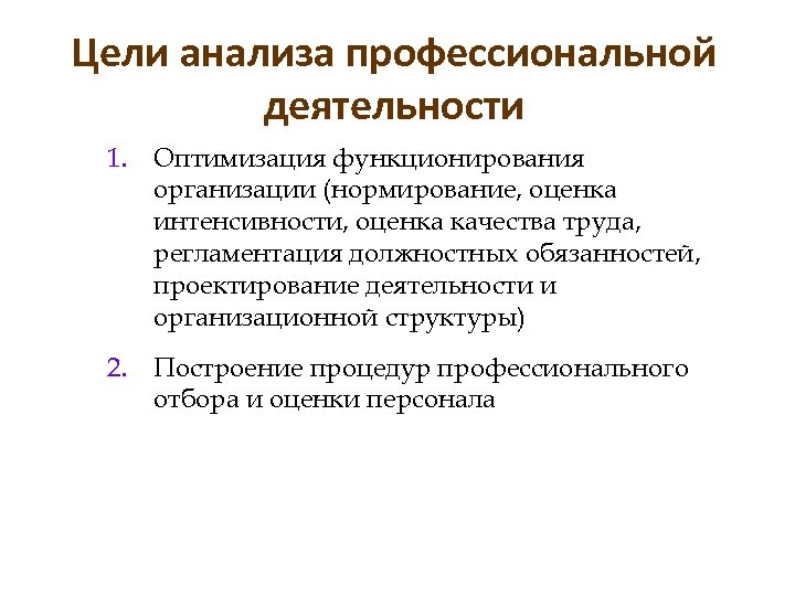 Цели анализа профессиональной деятельности 1. Оптимизация функционирования организации (нормирование, оценка интенсивности, оценка качества труда,
