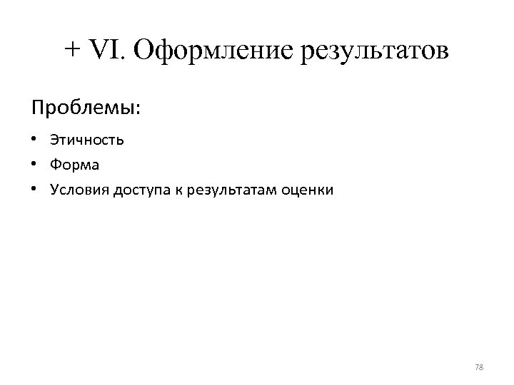 + VI. Оформление результатов Проблемы: • Этичность • Форма • Условия доступа к результатам