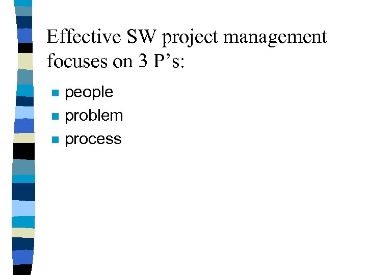 Effective SW project management focuses on 3 P’s: n n n people problem process