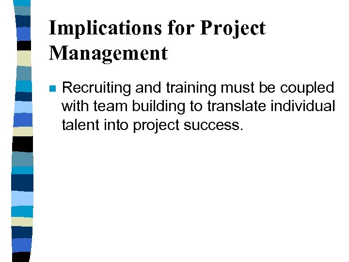 Implications for Project Management n Recruiting and training must be coupled with team building