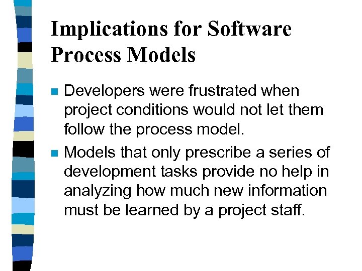 Implications for Software Process Models n n Developers were frustrated when project conditions would