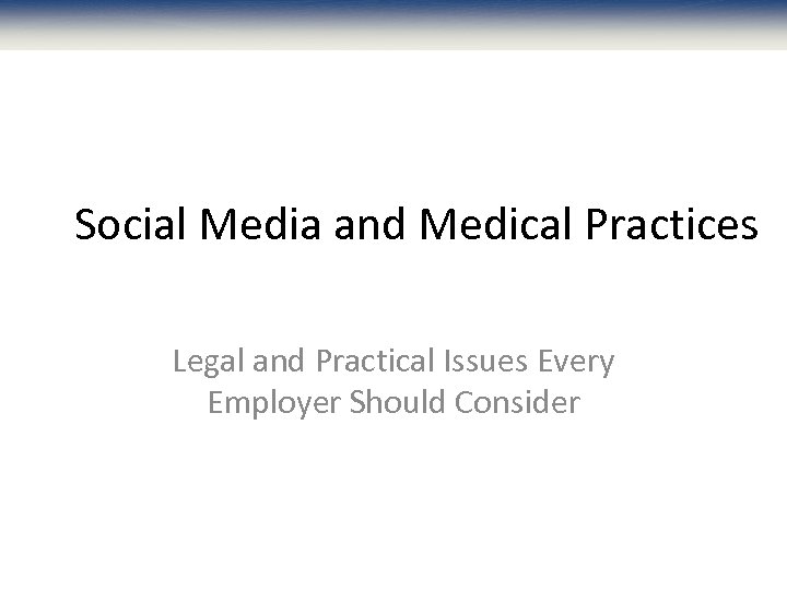 Social Media and Medical Practices Legal and Practical Issues Every Employer Should Consider 