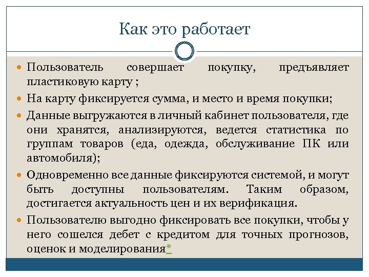 Как это работает Пользователь совершает покупку, предъявляет пластиковую карту ; На карту фиксируется сумма,