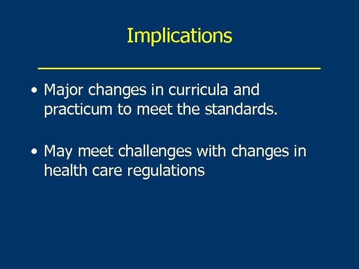 Implications _____________ • Major changes in curricula and practicum to meet the standards. •