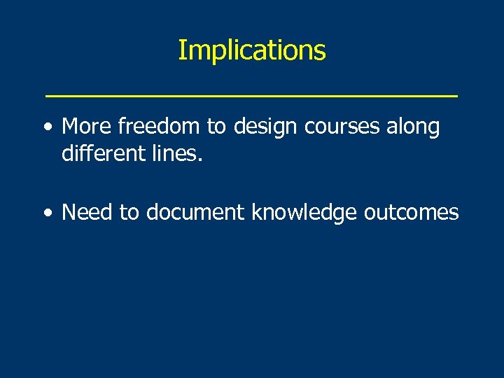 Implications ______________ • More freedom to design courses along different lines. • Need to