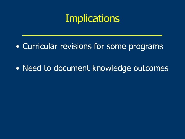 Implications _____________ • Curricular revisions for some programs • Need to document knowledge outcomes