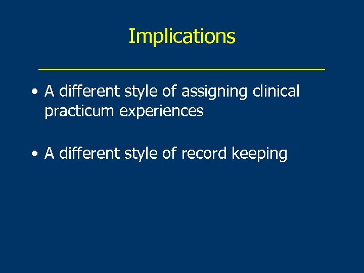 Implications _____________ • A different style of assigning clinical practicum experiences • A different