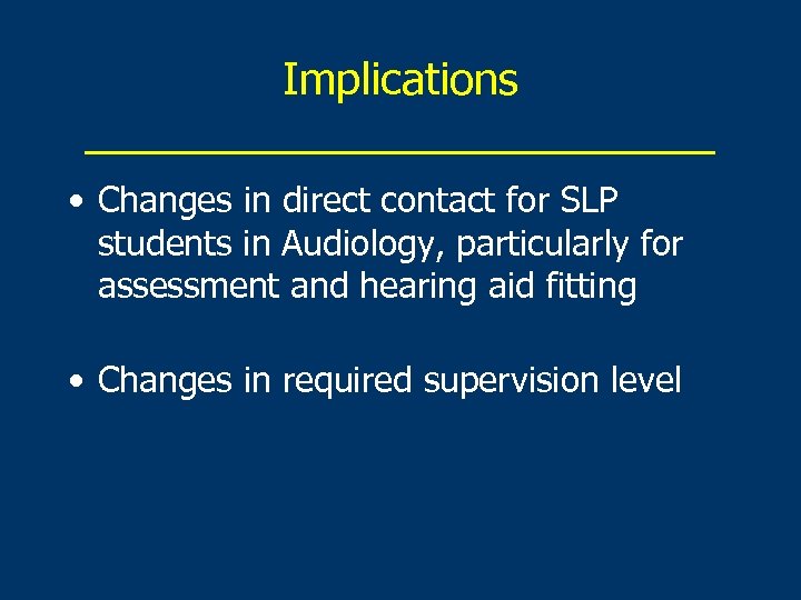 Implications _____________ • Changes in direct contact for SLP students in Audiology, particularly for