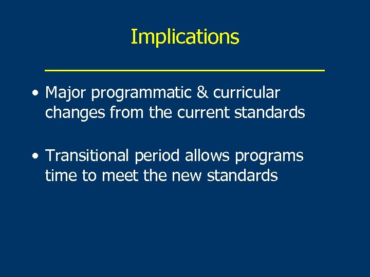 Implications _____________ • Major programmatic & curricular changes from the current standards • Transitional