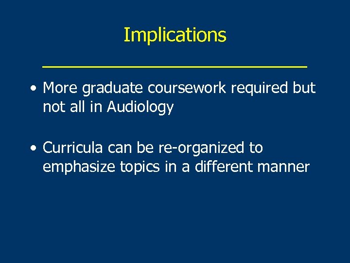 Implications _____________ • More graduate coursework required but not all in Audiology • Curricula